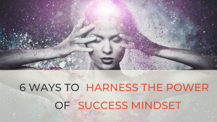 6 ways to harness the power of success mindset