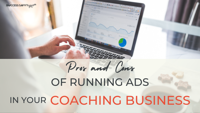 Pros and Cons Of Running Ads In Your Coaching Business, a Quick Guide | Success Savvy Mom | successsavvymom.com